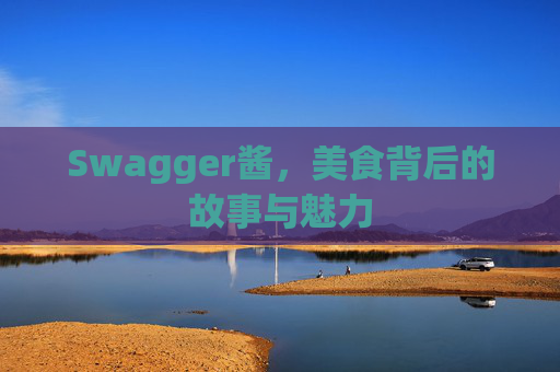 Swagger酱，美食背后的故事与魅力